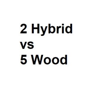2 Hybrid vs 5 Wood