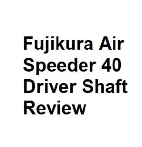 Fujikura Air Speeder 40 Driver Shaft Review