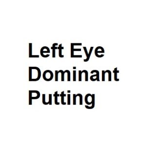 Left Eye Dominant Putting