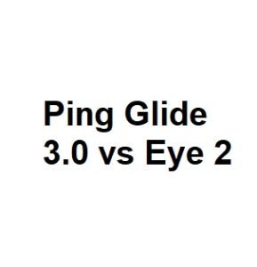 Ping Glide 3.0 vs Eye 2
