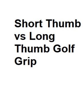 Short Thumb vs Llong Thumb Golf Grip