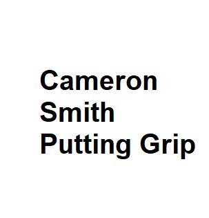 Cameron Smith Putting Grip Is It Any Good All You Need To Know