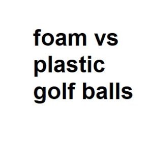 foam vs plastic golf balls