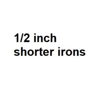1/2 inch shorter irons