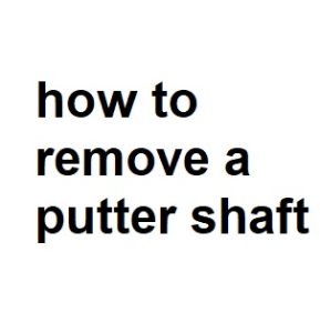 how to remove a putter shaft