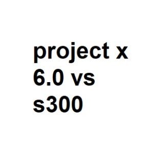 project x 6.0 vs s300