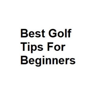 Best Golf Tips For Beginners