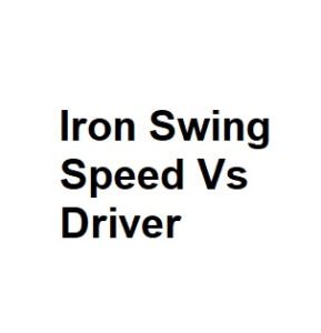 Iron Swing Speed Vs Driver