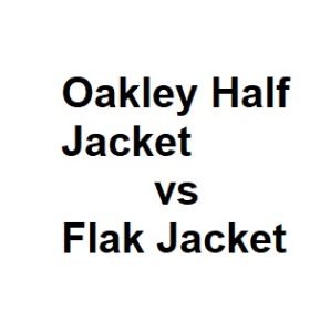 Oakley Half Jacket vs Flak Jacket
