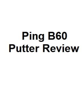 Ping B60 Putter Review