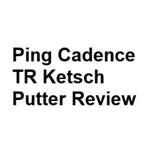 Ping Cadence TR Ketsch Putter Review