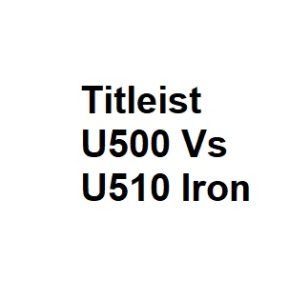 Titleist U500 Vs U510 Iron