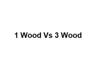 1 Wood Vs 3 Wood