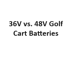 36V vs. 48V Golf Cart Batteries