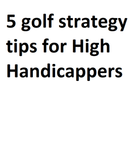 5 golf strategy tips for High Handicappers