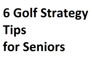 6 Golf Strategy Tips for Seniors