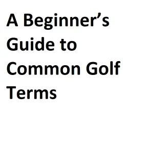 A Beginner’s Guide to Common Golf Terms