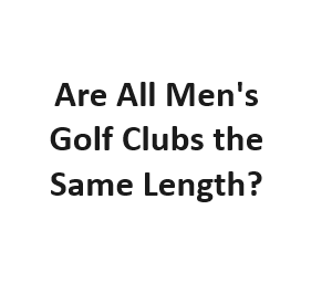 Are All Men's Golf Clubs the Same Length?