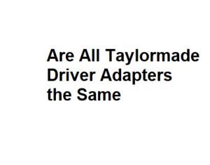 Are All Taylormade Driver Adapters the Same