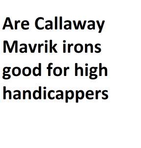Are Callaway Mavrik irons good for high handicappers