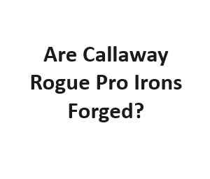 Are Callaway Rogue Pro Irons Forged?