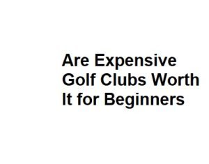 Are Expensive Golf Clubs Worth It for Beginners