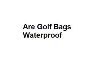 Are Golf Bags Waterproof