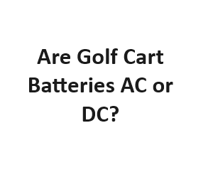 Are Golf Cart Batteries AC or DC?