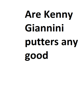 Are Kenny Giannini putters any good