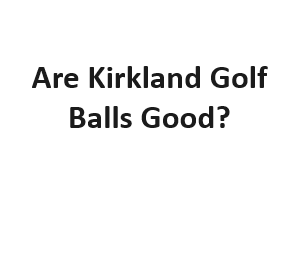 Are Kirkland Golf Balls Good?