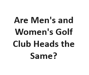 Are Men's and Women's Golf Club Heads the Same?