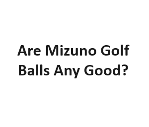 Are Mizuno Golf Balls Any Good?
