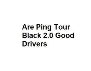 Are Ping Tour Black 2.0 Good Drivers