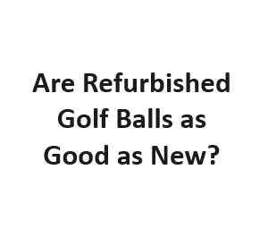 Are Refurbished Golf Balls as Good as New?