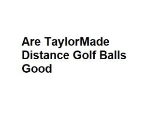 Are TaylorMade Distance Golf Balls Good