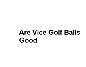 Are Vice Golf Balls Good