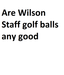 Are Wilson Staff golf balls any good