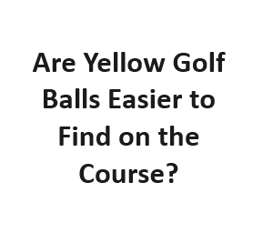 Are Yellow Golf Balls Easier to Find on the Course?