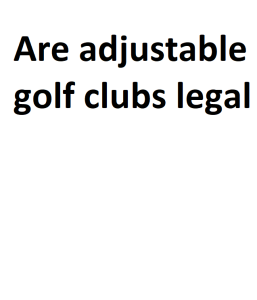 Are adjustable golf clubs legal