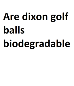 Are dixon golf balls biodegradable