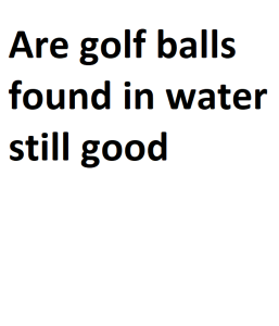 Are golf balls found in water still good