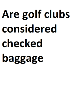 Are golf clubs considered checked baggage