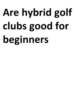 Are hybrid golf clubs good for beginners