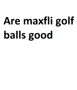 Are maxfli golf balls good