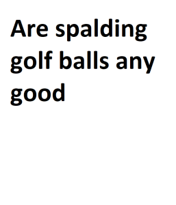 Are spalding golf balls any good