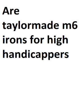 Are taylormade m6 irons for high handicappers