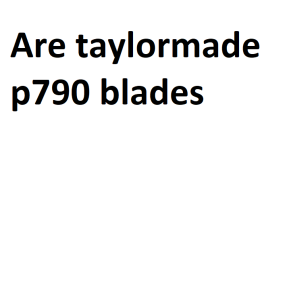 Are taylormade p790 blades