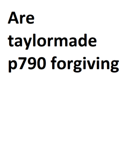 Are taylormade p790 forgiving