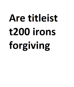 Are titleist t200 irons forgiving