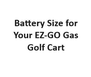 Battery Size for Your EZ-GO Gas Golf Cart